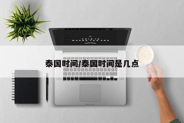 泰国时间/泰国时间是几点