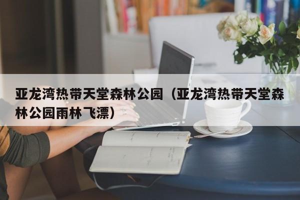 亚龙湾热带天堂森林公园(亚龙湾热带天堂森林公园雨林飞漂)