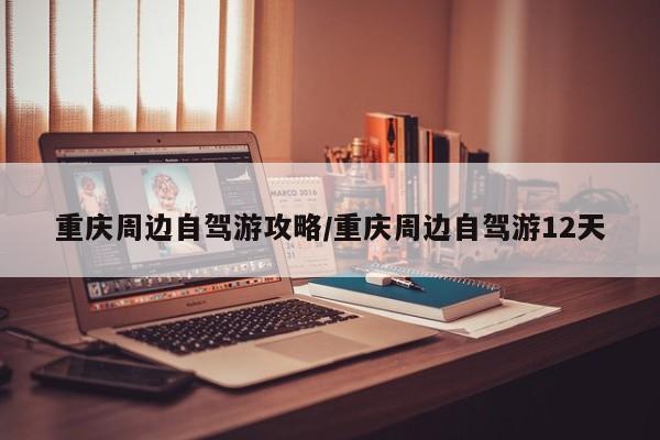 重庆周边自驾游攻略/重庆周边自驾游12天
