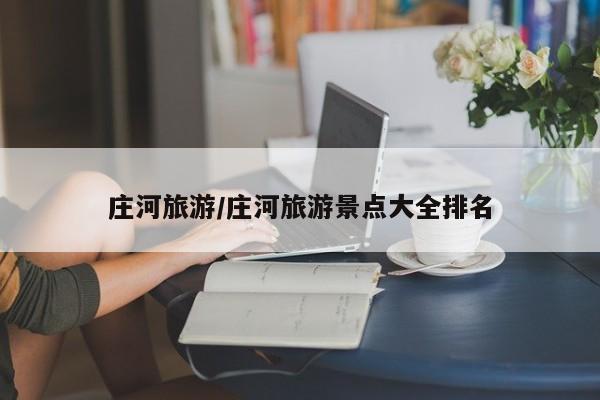 庄河旅游/庄河旅游景点大全排名
