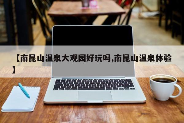 【南昆山温泉大观园好玩吗,南昆山温泉体验】