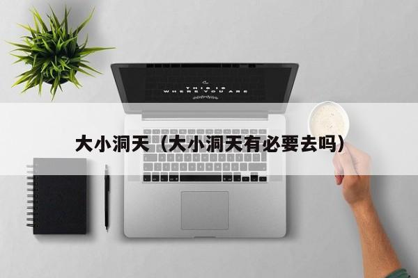 大小洞天(大小洞天有必要去吗)
