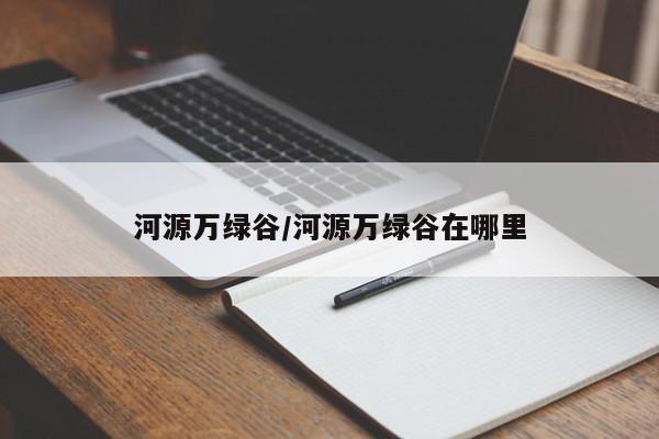 河源万绿谷/河源万绿谷在哪里