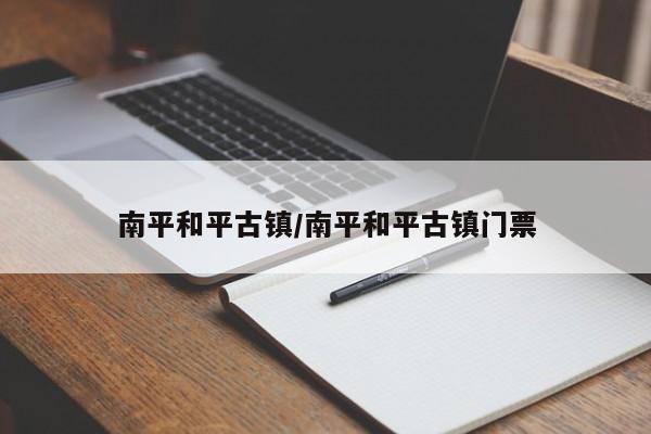 南平和平古镇/南平和平古镇门票