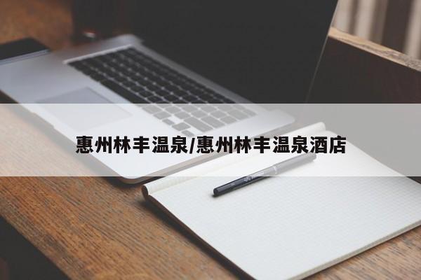 惠州林丰温泉/惠州林丰温泉酒店