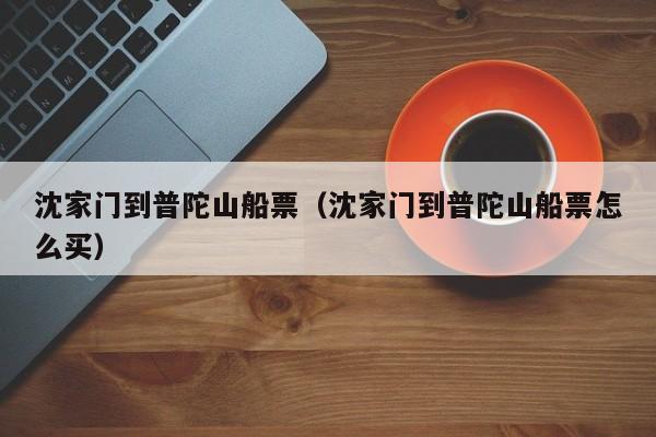 沈家门到普陀山船票(沈家门到普陀山船票怎么买)