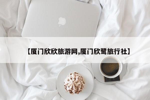 【厦门欣欣旅游网,厦门欣鹭旅行社】