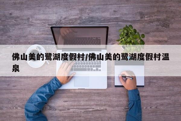 佛山美的鹭湖度假村/佛山美的鹭湖度假村温泉