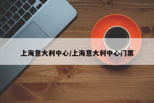 上海意大利中心/上海意大利中心门票