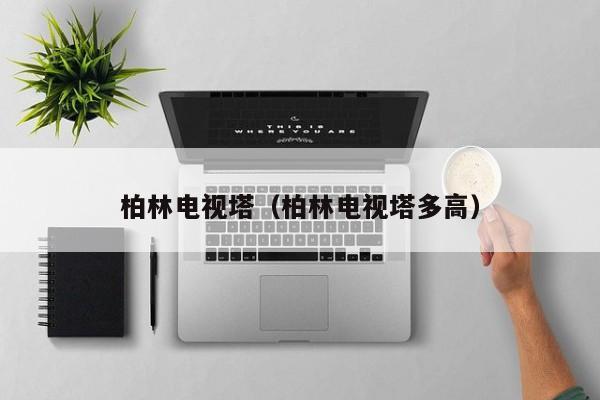 柏林电视塔(柏林电视塔多高)