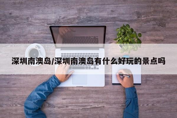 深圳南澳岛/深圳南澳岛有什么好玩的景点吗
