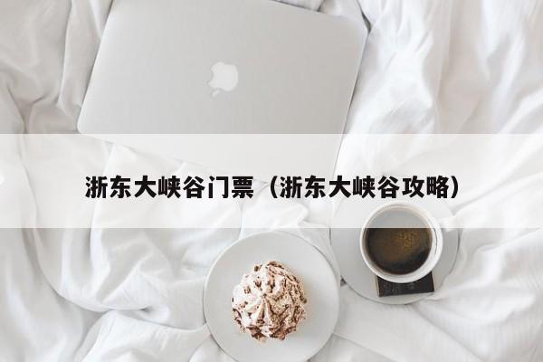 浙东大峡谷门票(浙东大峡谷攻略)