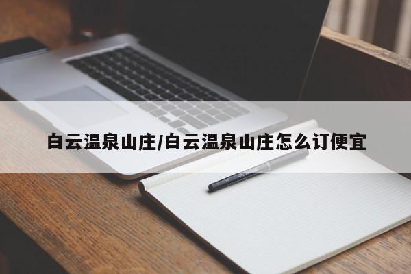 白云温泉山庄/白云温泉山庄怎么订便宜