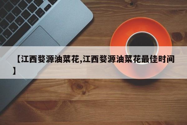【江西婺源油菜花,江西婺源油菜花最佳时间】