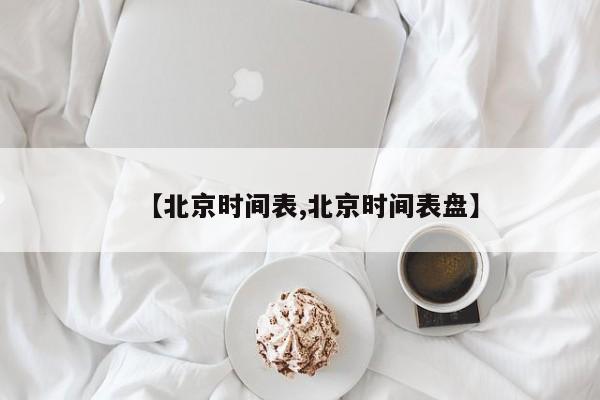 【北京时间表,北京时间表盘】