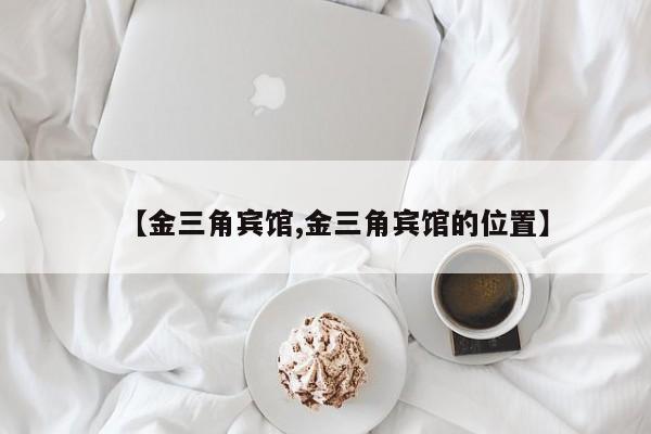 【金三角宾馆,金三角宾馆的位置】