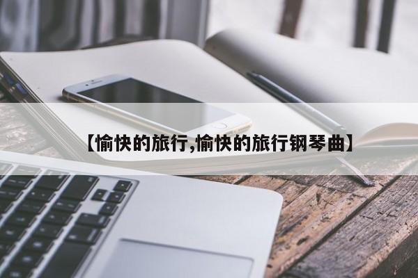 【愉快的旅行,愉快的旅行钢琴曲】