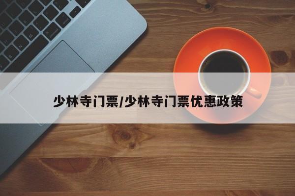 少林寺门票/少林寺门票优惠政策