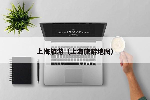 上海旅游(上海旅游地图)