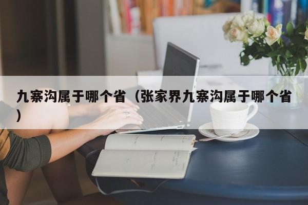 九寨沟属于哪个省(张家界九寨沟属于哪个省)
