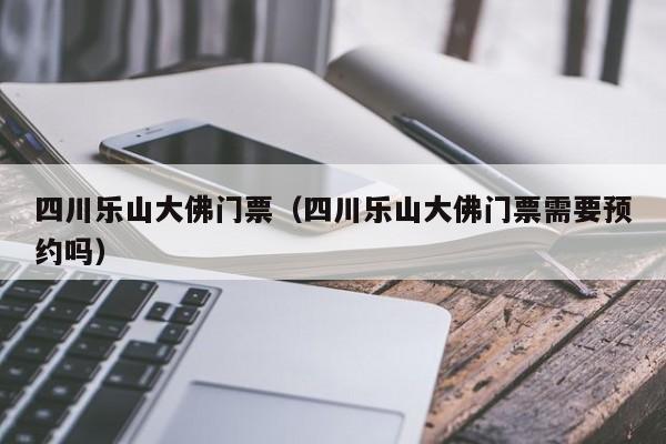 四川乐山大佛门票(四川乐山大佛门票需要预约吗)