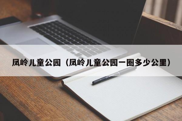 凤岭儿童公园(凤岭儿童公园一圈多少公里)