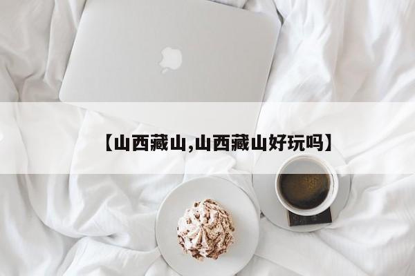 【山西藏山,山西藏山好玩吗】