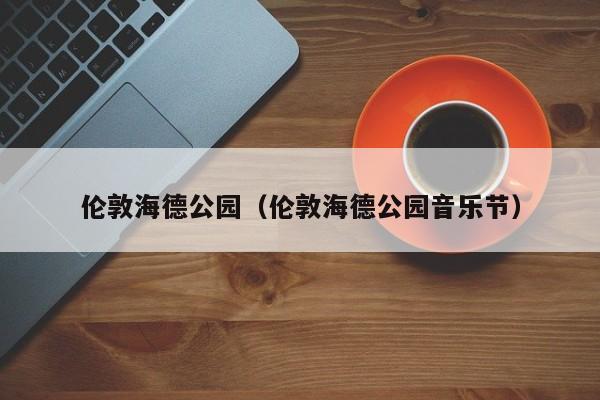 伦敦海德公园(伦敦海德公园音乐节)