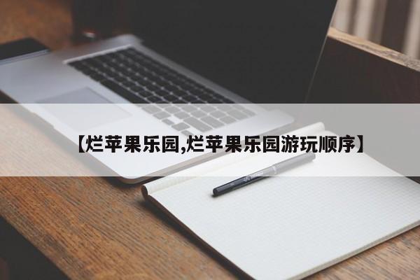 【烂苹果乐园,烂苹果乐园游玩顺序】