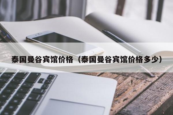 泰国曼谷宾馆价格(泰国曼谷宾馆价格多少)
