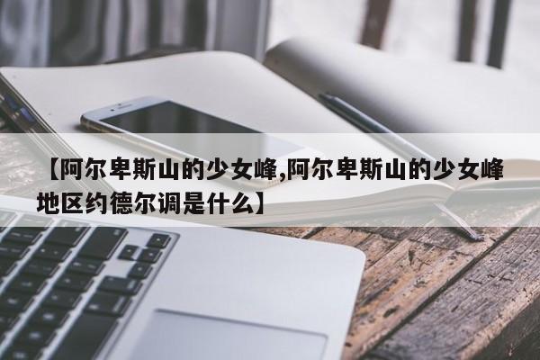 【阿尔卑斯山的少女峰,阿尔卑斯山的少女峰地区约德尔调是什么】