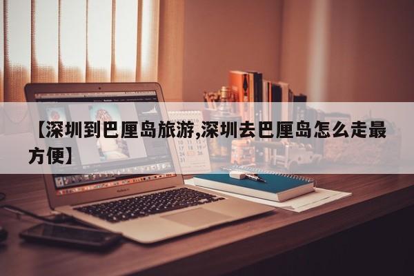 【深圳到巴厘岛旅游,深圳去巴厘岛怎么走最方便】