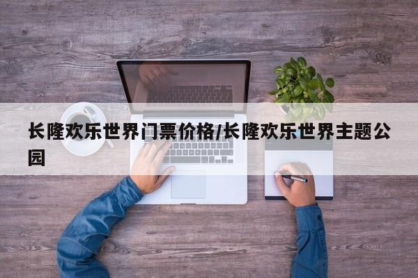 长隆欢乐世界门票价格/长隆欢乐世界主题公园