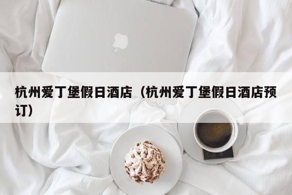 杭州爱丁堡假日酒店(杭州爱丁堡假日酒店预订)