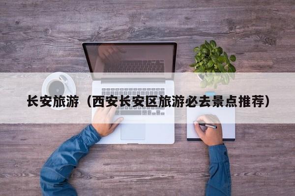长安旅游(西安长安区旅游必去景点推荐)