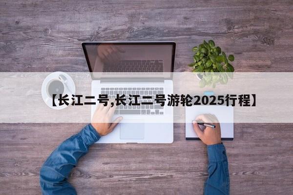 【长江二号,长江二号游轮2025行程】
