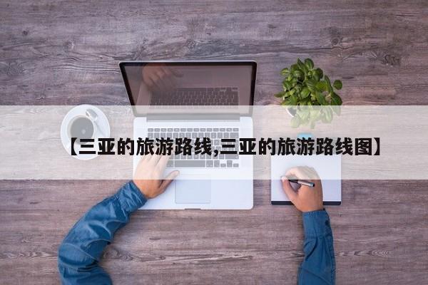 【三亚的旅游路线,三亚的旅游路线图】