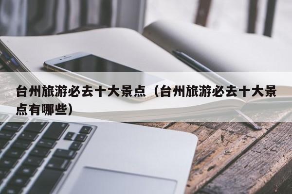 台州旅游必去十大景点(台州旅游必去十大景点有哪些)