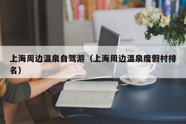 上海周边温泉自驾游(上海周边温泉度假村排名)