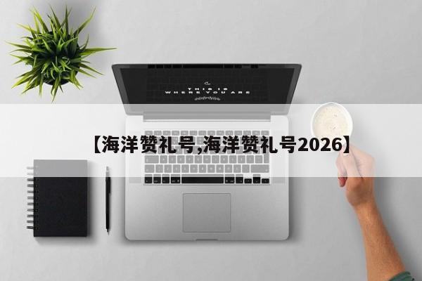 【海洋赞礼号,海洋赞礼号2026】