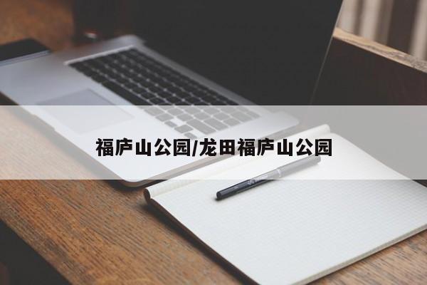 福庐山公园/龙田福庐山公园