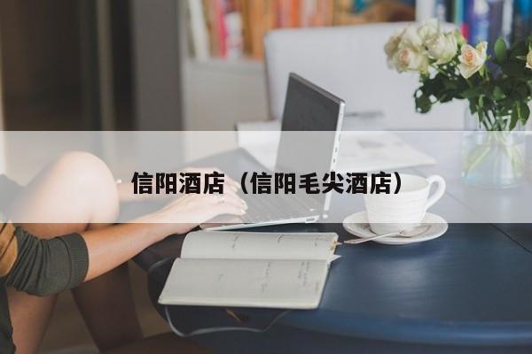 信阳酒店(信阳毛尖酒店)