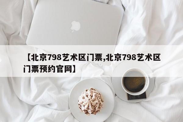 【北京798艺术区门票,北京798艺术区门票预约官网】