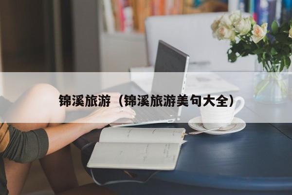 锦溪旅游(锦溪旅游美句大全)