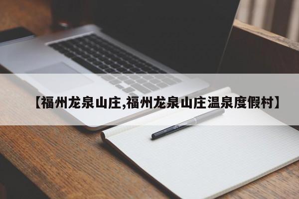 【福州龙泉山庄,福州龙泉山庄温泉度假村】