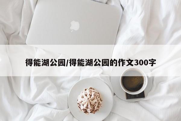 得能湖公园/得能湖公园的作文300字