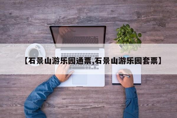 【石景山游乐园通票,石景山游乐园套票】