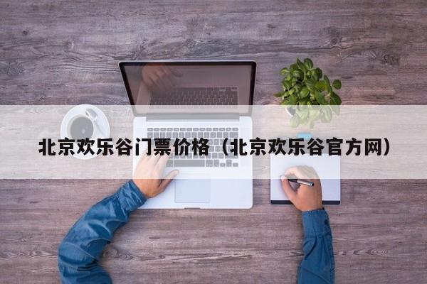 北京欢乐谷门票价格(北京欢乐谷官方网)