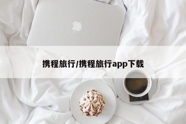 携程旅行/携程旅行app下载