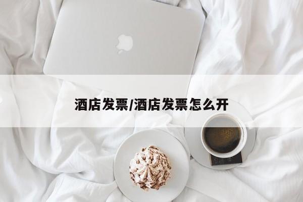 酒店发票/酒店发票怎么开